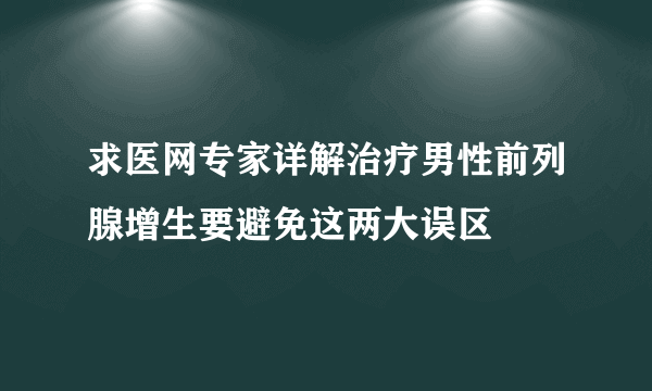 求医网专家详解治疗男性前列腺增生要避免这两大误区