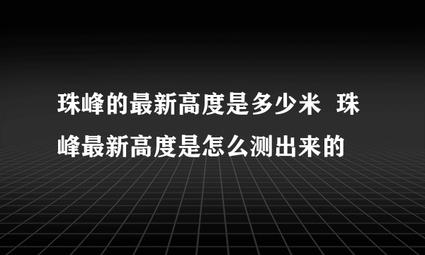 珠峰的最新高度是多少米  珠峰最新高度是怎么测出来的