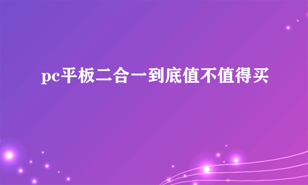 pc平板二合一到底值不值得买