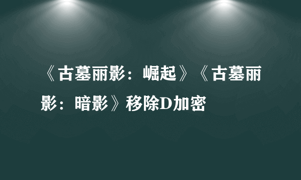 《古墓丽影：崛起》《古墓丽影：暗影》移除D加密