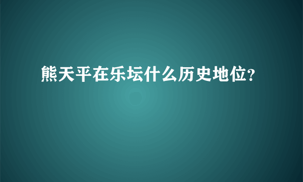 熊天平在乐坛什么历史地位？