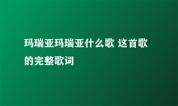 玛瑞亚玛瑞亚什么歌 这首歌的完整歌词