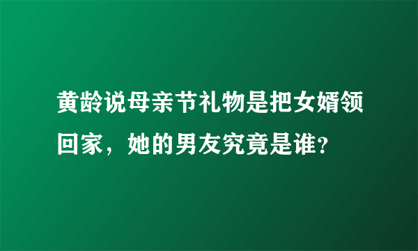 黄龄说母亲节礼物是把女婿领回家，她的男友究竟是谁？