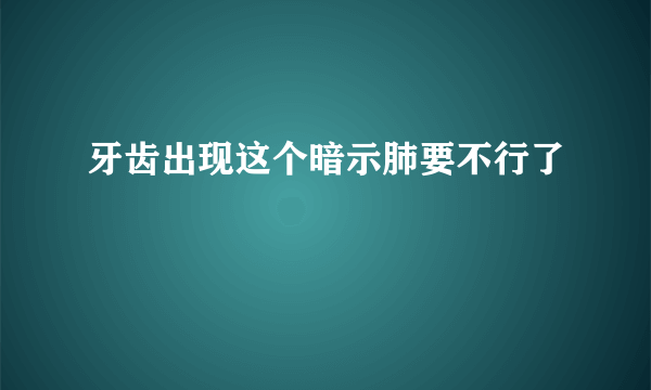 牙齿出现这个暗示肺要不行了