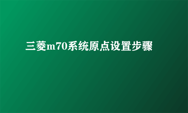 三菱m70系统原点设置步骤