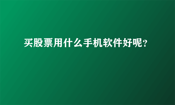 买股票用什么手机软件好呢？