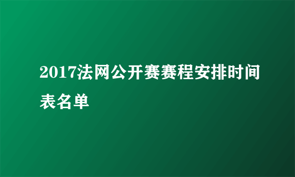 2017法网公开赛赛程安排时间表名单