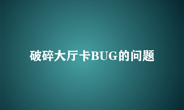 破碎大厅卡BUG的问题