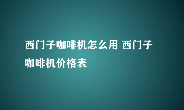 西门子咖啡机怎么用 西门子咖啡机价格表