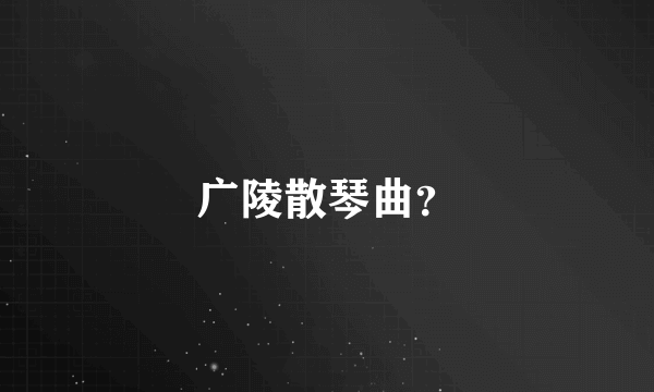 广陵散琴曲？