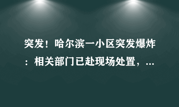 突发！哈尔滨一小区突发爆炸：相关部门已赴现场处置，如何避免类似事故？