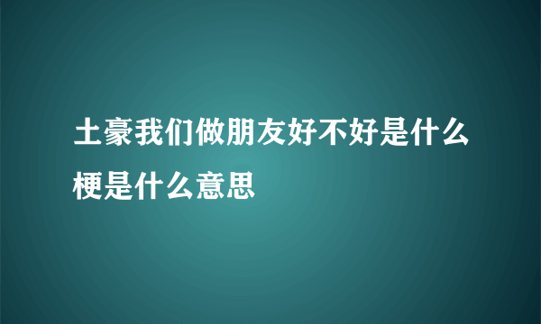 土豪我们做朋友好不好是什么梗是什么意思