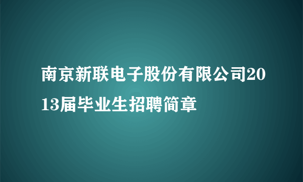 南京新联电子股份有限公司2013届毕业生招聘简章