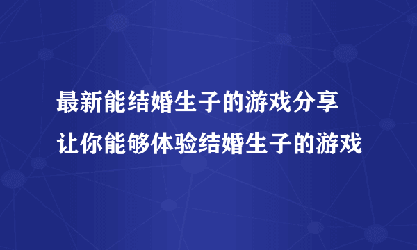 最新能结婚生子的游戏分享  让你能够体验结婚生子的游戏