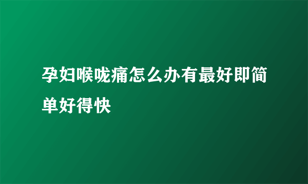 孕妇喉咙痛怎么办有最好即简单好得快