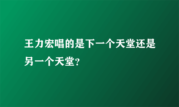 王力宏唱的是下一个天堂还是另一个天堂？