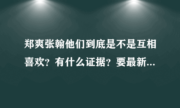 郑爽张翰他们到底是不是互相喜欢？有什么证据？要最新发生的哦！