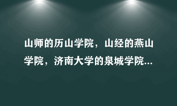 山师的历山学院，山经的燕山学院，济南大学的泉城学院，哪个好？