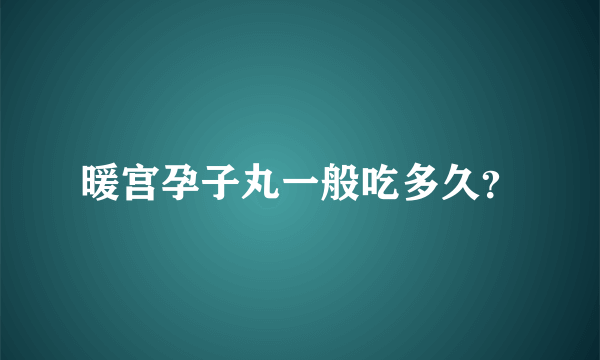 暖宫孕子丸一般吃多久？