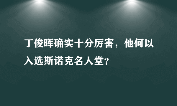 丁俊晖确实十分厉害，他何以入选斯诺克名人堂？