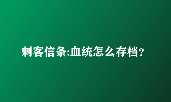 刺客信条:血统怎么存档？