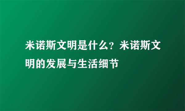 米诺斯文明是什么？米诺斯文明的发展与生活细节