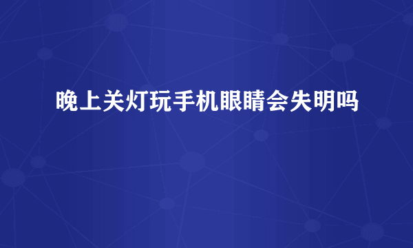 晚上关灯玩手机眼睛会失明吗