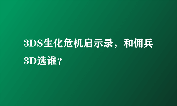 3DS生化危机启示录，和佣兵3D选谁？