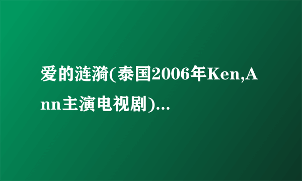 爱的涟漪(泰国2006年Ken,Ann主演电视剧)详细资料大全