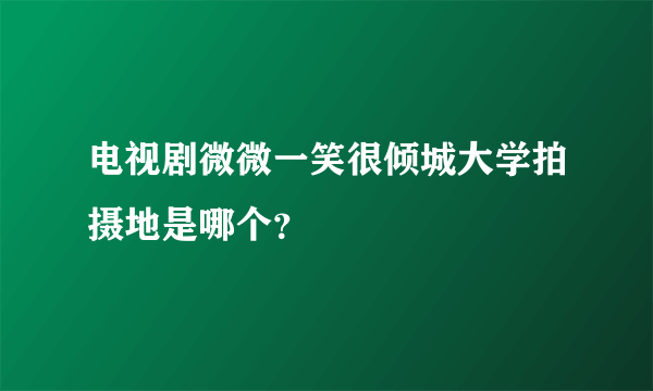 电视剧微微一笑很倾城大学拍摄地是哪个？