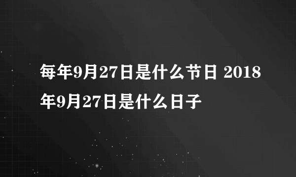 每年9月27日是什么节日 2018年9月27日是什么日子