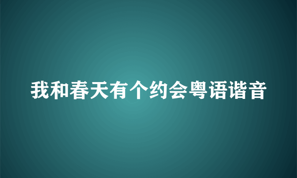 我和春天有个约会粤语谐音