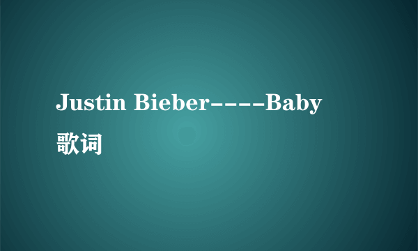 Justin Bieber----Baby旳歌词