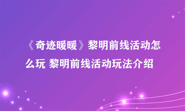 《奇迹暖暖》黎明前线活动怎么玩 黎明前线活动玩法介绍