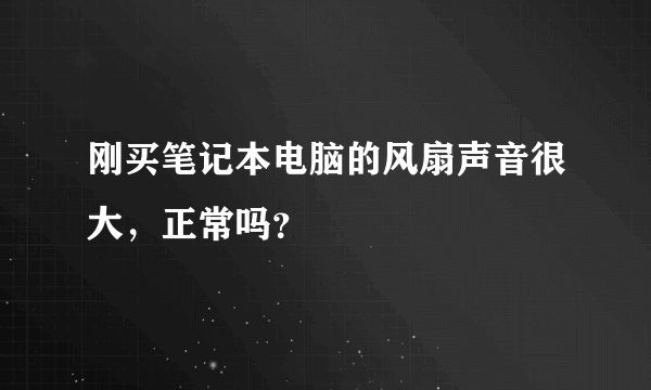 刚买笔记本电脑的风扇声音很大，正常吗？