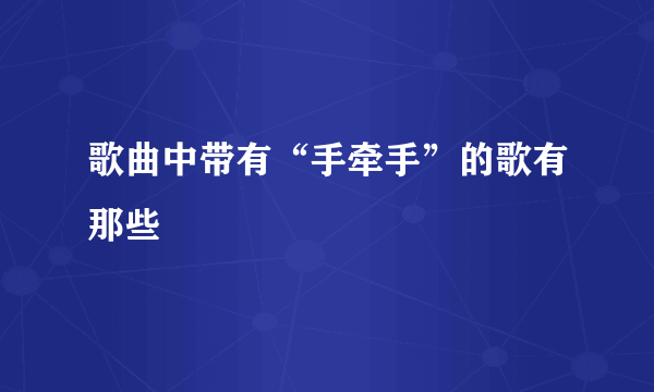 歌曲中带有“手牵手”的歌有那些