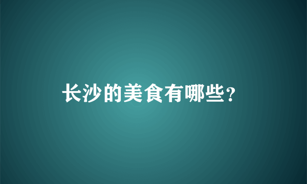 长沙的美食有哪些？