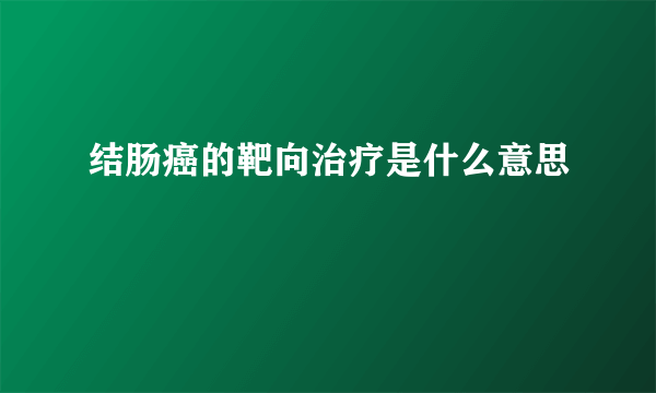 结肠癌的靶向治疗是什么意思