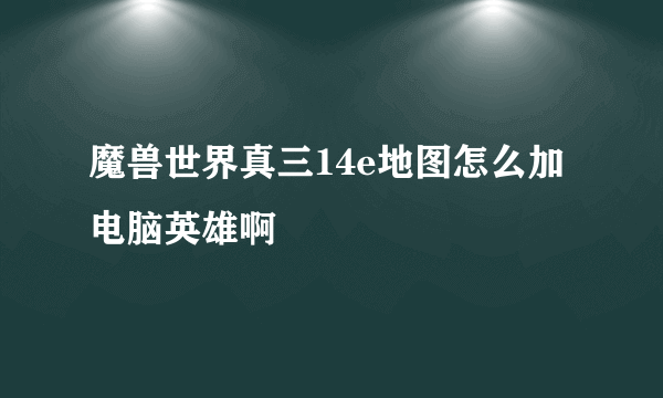 魔兽世界真三14e地图怎么加电脑英雄啊