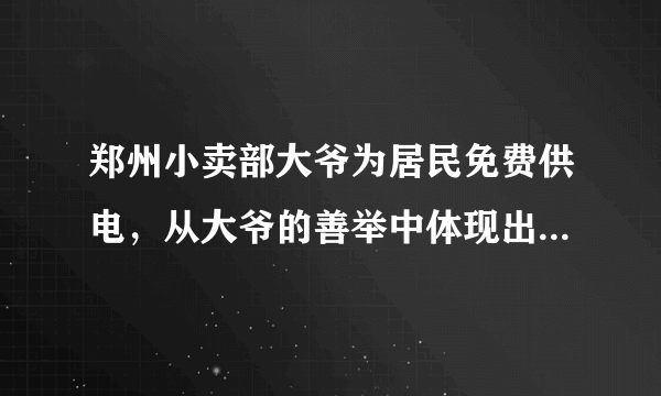 郑州小卖部大爷为居民免费供电，从大爷的善举中体现出了什么？