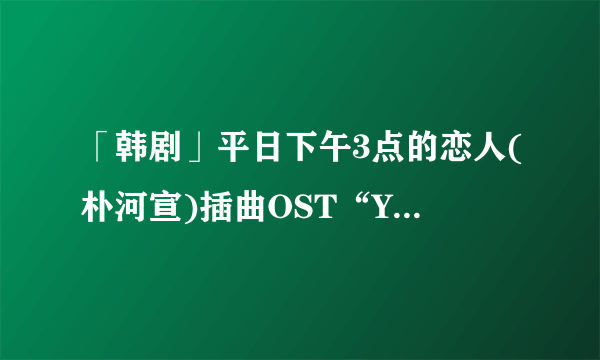 「韩剧」平日下午3点的恋人(朴河宣)插曲OST“Yesterday”歌词大意