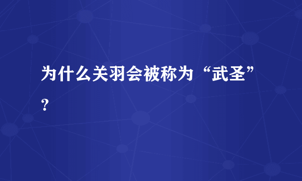 为什么关羽会被称为“武圣”？