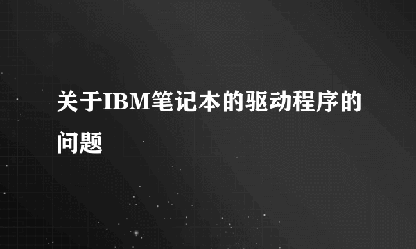 关于IBM笔记本的驱动程序的问题