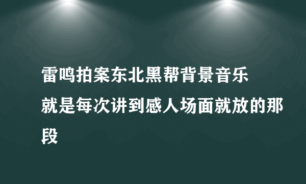 雷鸣拍案东北黑帮背景音乐 就是每次讲到感人场面就放的那段