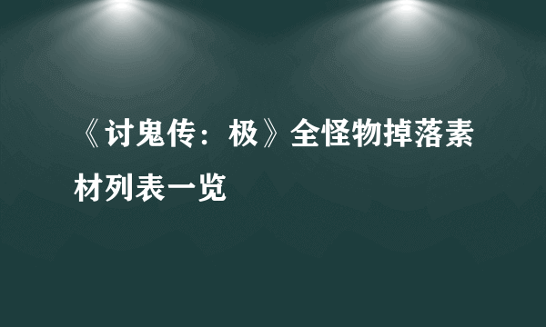 《讨鬼传：极》全怪物掉落素材列表一览