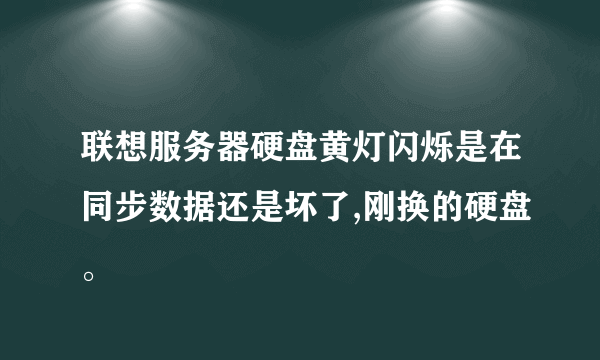 联想服务器硬盘黄灯闪烁是在同步数据还是坏了,刚换的硬盘。