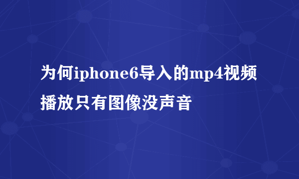 为何iphone6导入的mp4视频播放只有图像没声音