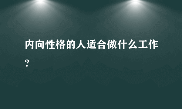 内向性格的人适合做什么工作？