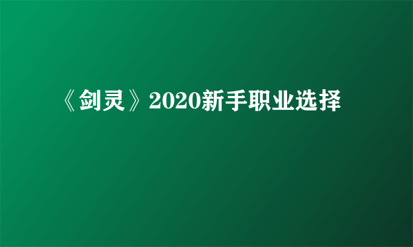 《剑灵》2020新手职业选择