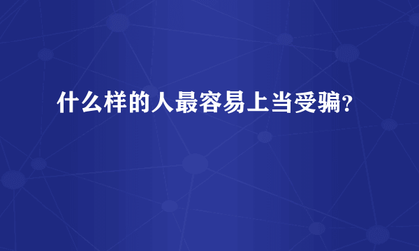 什么样的人最容易上当受骗？